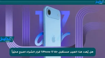 هل يُهدد هذا العيب مستقبل iPhone 17 Air؟ قرار الشراء أصبح محيّراً